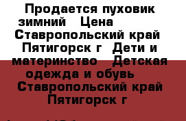 Продается пуховик зимний › Цена ­ 2 000 - Ставропольский край, Пятигорск г. Дети и материнство » Детская одежда и обувь   . Ставропольский край,Пятигорск г.